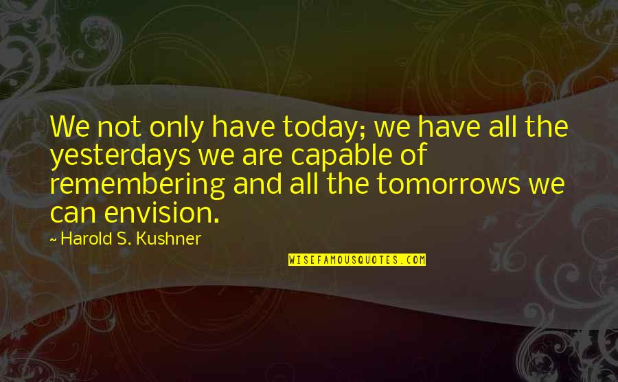 Remembering You Today Quotes By Harold S. Kushner: We not only have today; we have all Remembering You Today Quotes By Harold S. Kushner: We not only have today; we have all