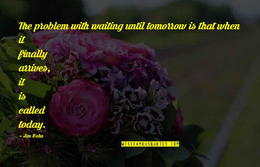 Remembering Your Grandfather Quotes By Jim Rohn: The problem with waiting until tomorrow is that Remembering Your Grandfather Quotes By Jim Rohn: The problem with waiting until tomorrow is that