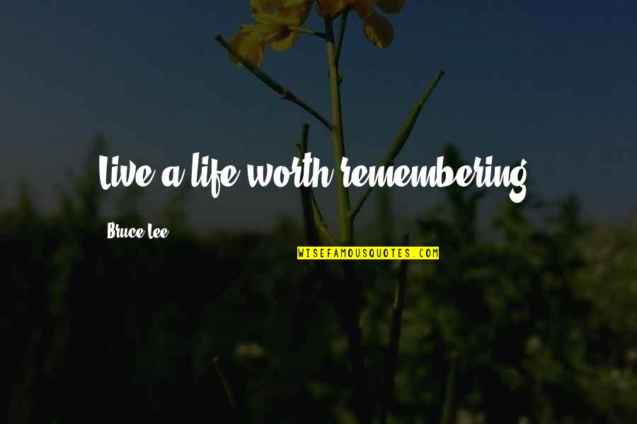 Remembering Your Worth Quotes By Bruce Lee: Live a life worth remembering.