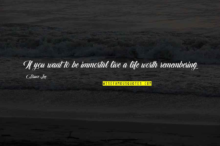 Remembering Your Worth Quotes By Bruce Lee: If you want to be immortal live a