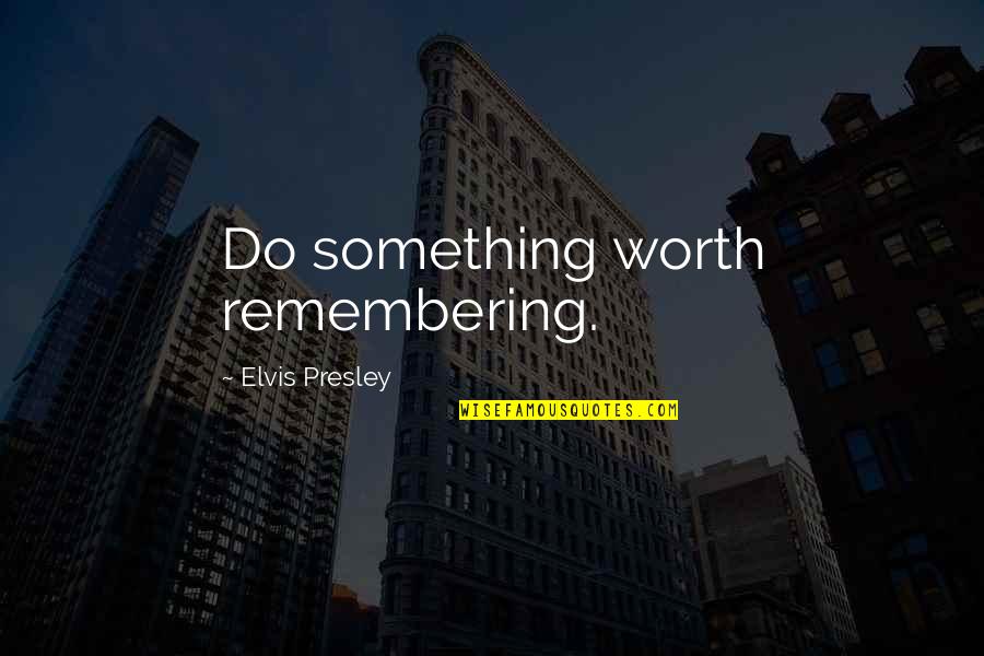 Remembering Your Worth Quotes By Elvis Presley: Do something worth remembering.