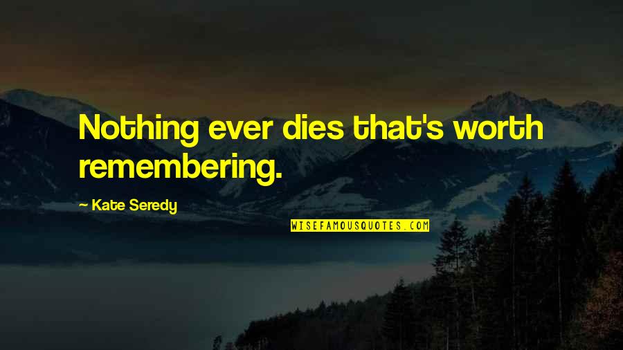 Remembering Your Worth Quotes By Kate Seredy: Nothing ever dies that's worth remembering.