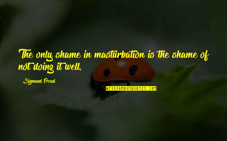 Remembrance Day Sayings Quotes By Sigmund Freud: The only shame in masturbation is the shame