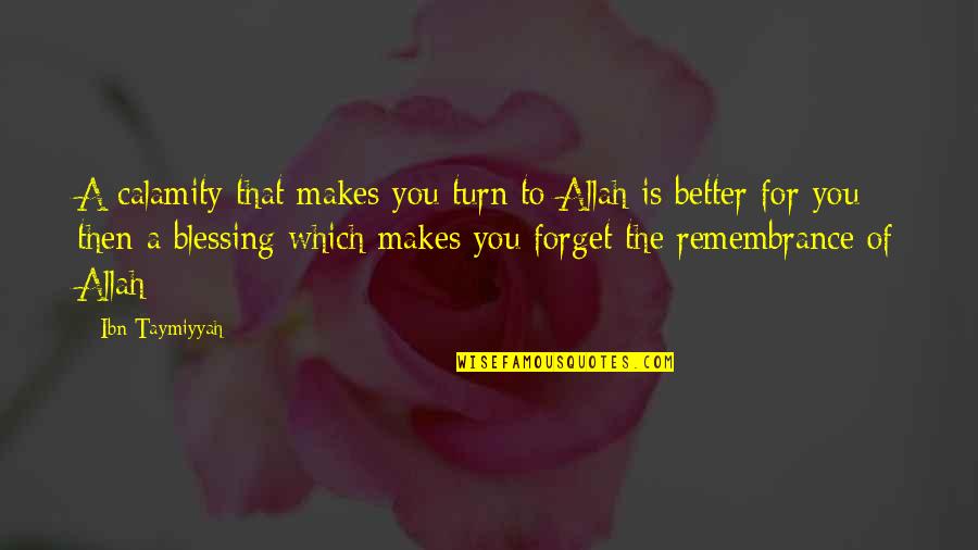 Remembrance Of Allah Quotes By Ibn Taymiyyah: A calamity that makes you turn to Allah