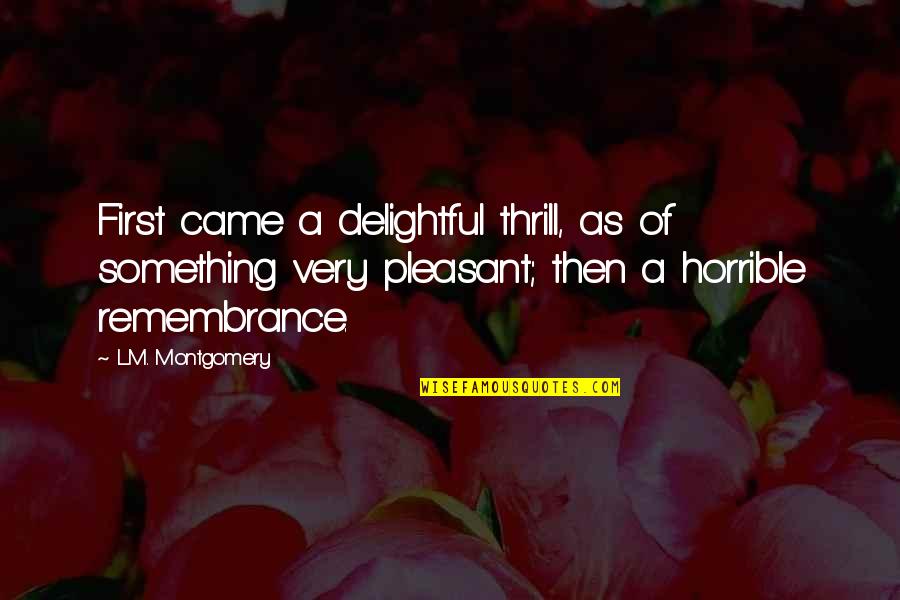 Remembrance Of Quotes By L.M. Montgomery: First came a delightful thrill, as of something Remembrance Of Quotes By L.M. Montgomery: First came a delightful thrill, as of something