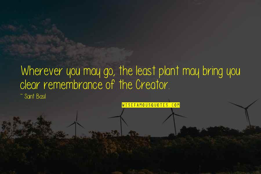 Remembrance Of Quotes By Saint Basil: Wherever you may go, the least plant may