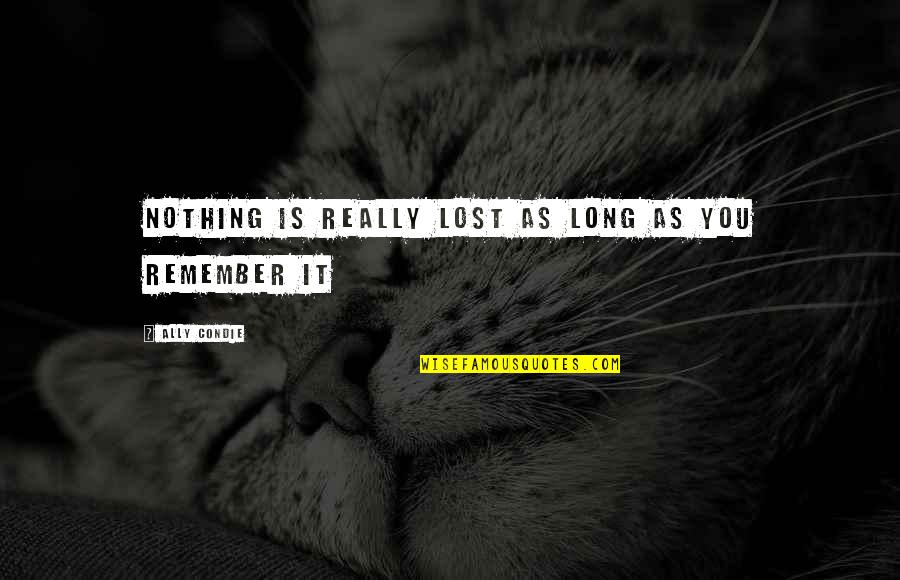 Remembrance Quotes By Ally Condie: Nothing is really lost as long as you Remembrance Quotes By Ally Condie: Nothing is really lost as long as you