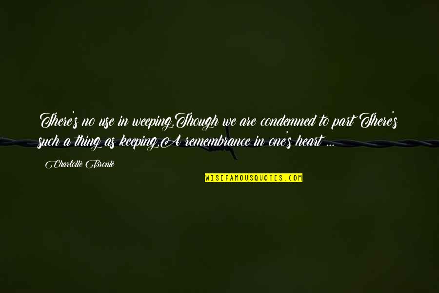 Remembrance Quotes By Charlotte Bronte: There's no use in weeping,Though we are condemned Remembrance Quotes By Charlotte Bronte: There's no use in weeping,Though we are condemned