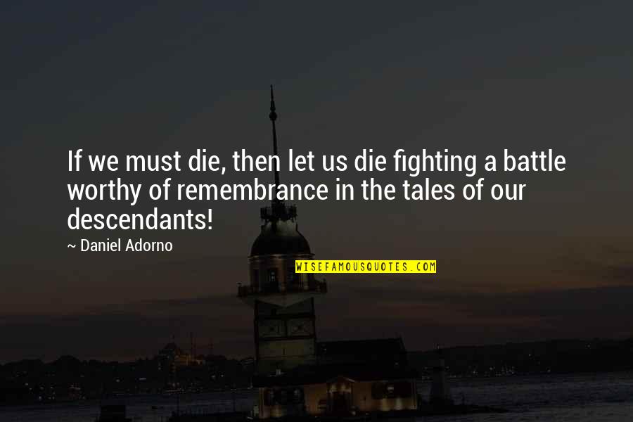 Remembrance Quotes By Daniel Adorno: If we must die, then let us die Remembrance Quotes By Daniel Adorno: If we must die, then let us die