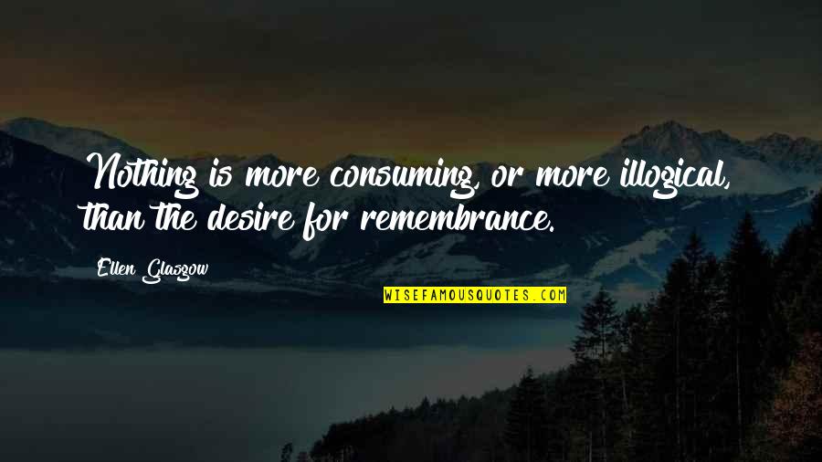 Remembrance Quotes By Ellen Glasgow: Nothing is more consuming, or more illogical, than