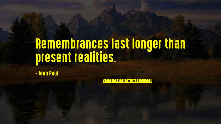 Remembrance Quotes By Jean Paul: Remembrances last longer than present realities. Remembrance Quotes By Jean Paul: Remembrances last longer than present realities.