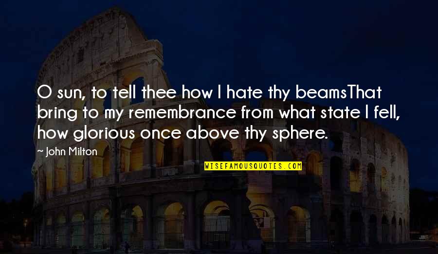 Remembrance Quotes By John Milton: O sun, to tell thee how I hate Remembrance Quotes By John Milton: O sun, to tell thee how I hate