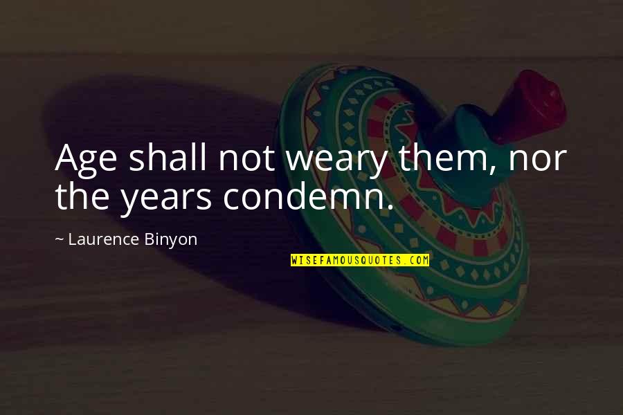 Remembrance Quotes By Laurence Binyon: Age shall not weary them, nor the years Remembrance Quotes By Laurence Binyon: Age shall not weary them, nor the years