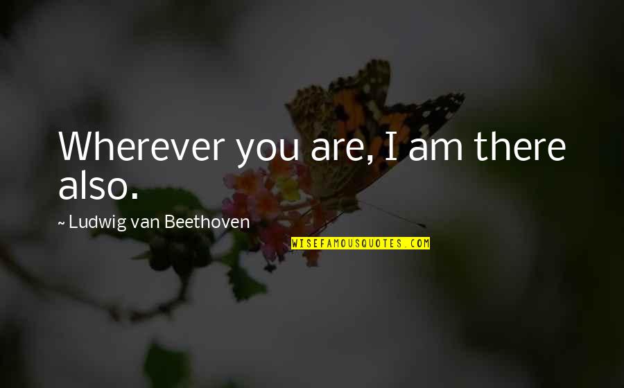 Remembrance Quotes By Ludwig Van Beethoven: Wherever you are, I am there also. Remembrance Quotes By Ludwig Van Beethoven: Wherever you are, I am there also.