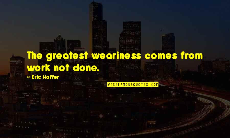 Remembrance Sunday Quotes By Eric Hoffer: The greatest weariness comes from work not done.