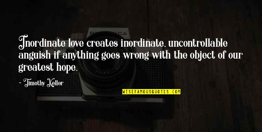 Remembrance Theresa Breslin Quotes By Timothy Keller: Inordinate love creates inordinate, uncontrollable anguish if anything