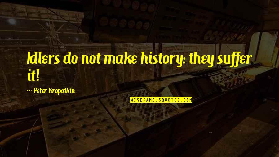 Remembrance Wreath Quotes By Peter Kropotkin: Idlers do not make history: they suffer it! Remembrance Wreath Quotes By Peter Kropotkin: Idlers do not make history: they suffer it!