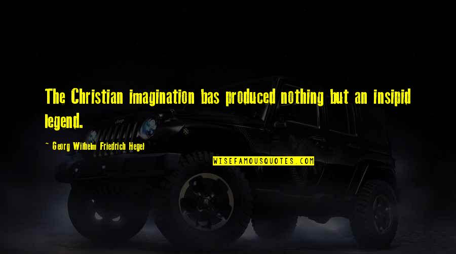 Rememb'ring Quotes By Georg Wilhelm Friedrich Hegel: The Christian imagination bas produced nothing but an