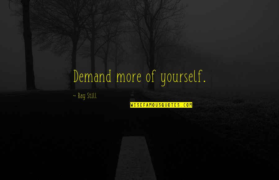 Rememver Quotes By Ray Still: Demand more of yourself.