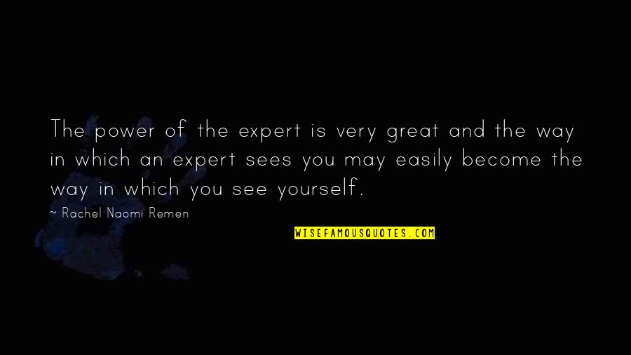Remen Quotes By Rachel Naomi Remen: The power of the expert is very great Remen Quotes By Rachel Naomi Remen: The power of the expert is very great