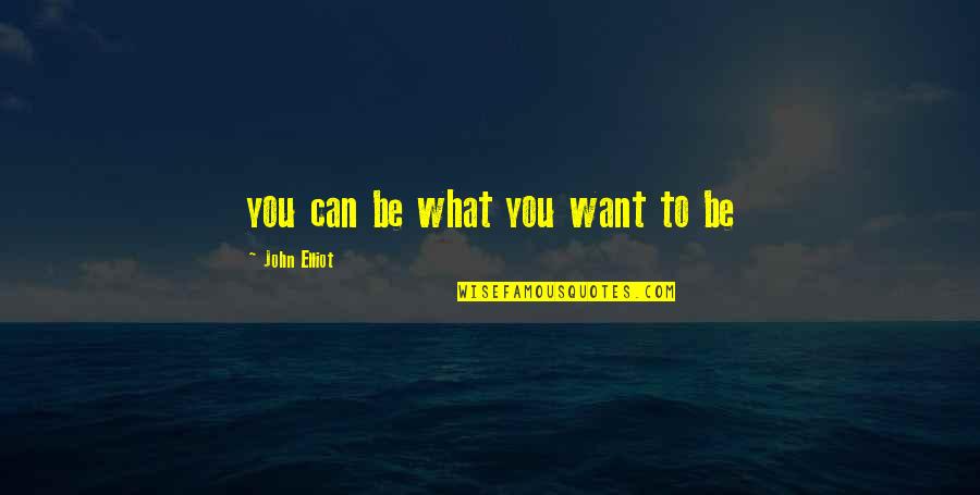 Rement Toys Quotes By John Elliot: you can be what you want to be Rement Toys Quotes By John Elliot: you can be what you want to be