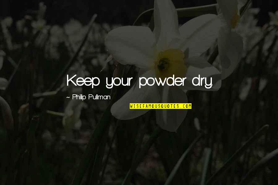 Remerciements Quotes By Philip Pullman: Keep your powder dry. Remerciements Quotes By Philip Pullman: Keep your powder dry.