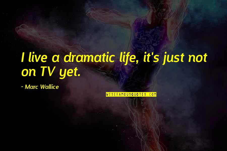 Remercier Dieu Quotes By Marc Wallice: I live a dramatic life, it's just not Remercier Dieu Quotes By Marc Wallice: I live a dramatic life, it's just not