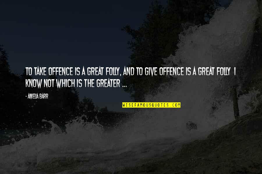 Remercier Synonyme Quotes By Amelia Barr: To take offence is a great folly, and Remercier Synonyme Quotes By Amelia Barr: To take offence is a great folly, and