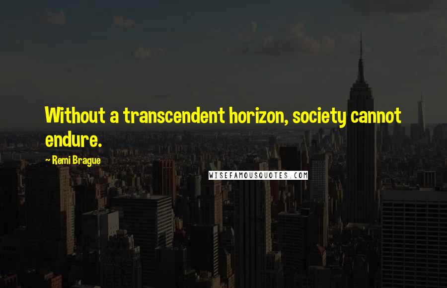 Remi Brague quotes: Without a transcendent horizon, society cannot endure.