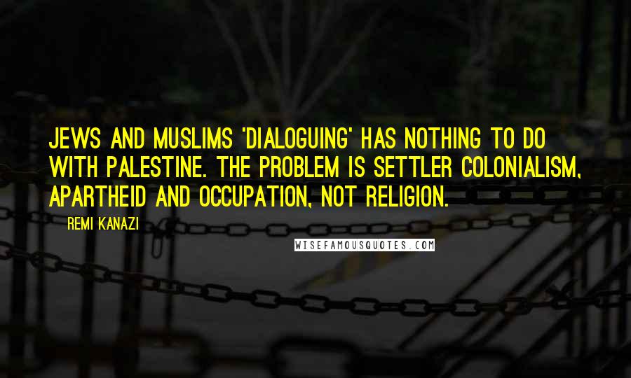 Remi Kanazi quotes: Jews and Muslims 'dialoguing' has nothing to do with Palestine. The problem is settler colonialism, apartheid and occupation, not religion.