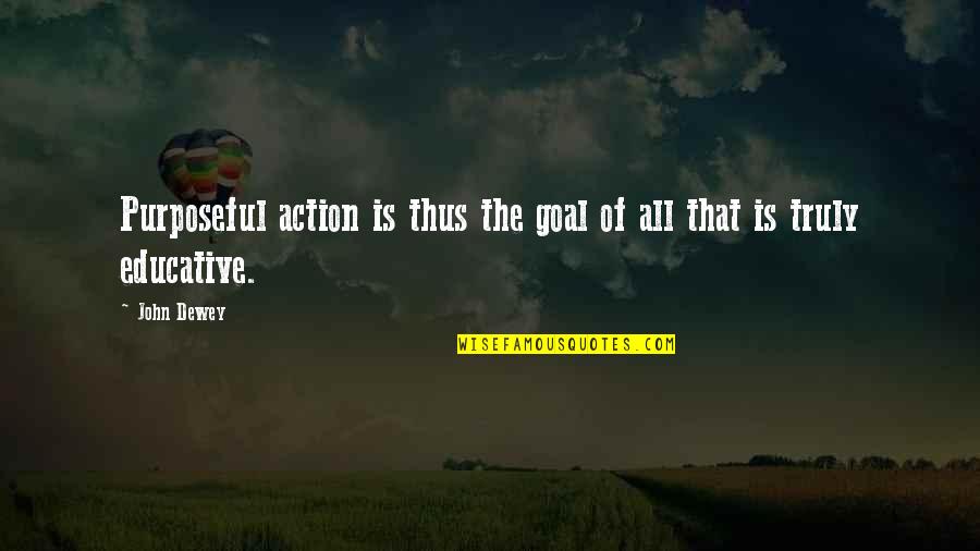Remiel Dustin Quotes By John Dewey: Purposeful action is thus the goal of all