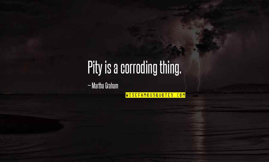 Remigijus Adomaitis Quotes By Martha Graham: Pity is a corroding thing. Remigijus Adomaitis Quotes By Martha Graham: Pity is a corroding thing.