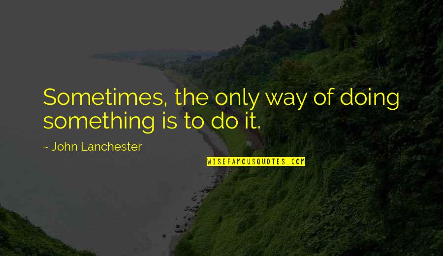 Remigius Machura Quotes By John Lanchester: Sometimes, the only way of doing something is Remigius Machura Quotes By John Lanchester: Sometimes, the only way of doing something is