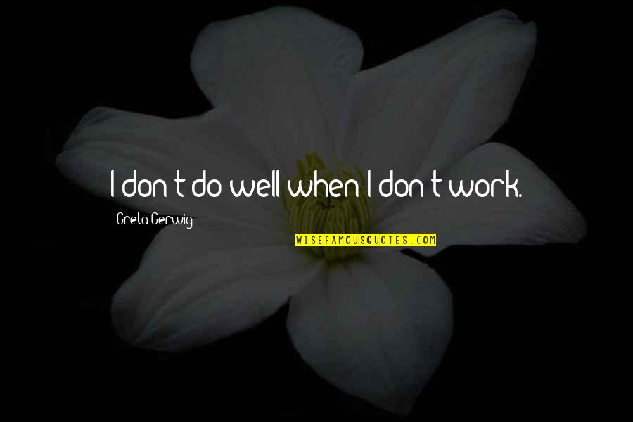 Remilgos Quotes By Greta Gerwig: I don't do well when I don't work.