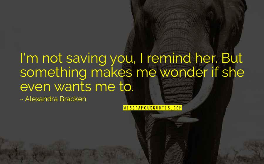 Remind Her Quotes By Alexandra Bracken: I'm not saving you, I remind her. But Remind Her Quotes By Alexandra Bracken: I'm not saving you, I remind her. But