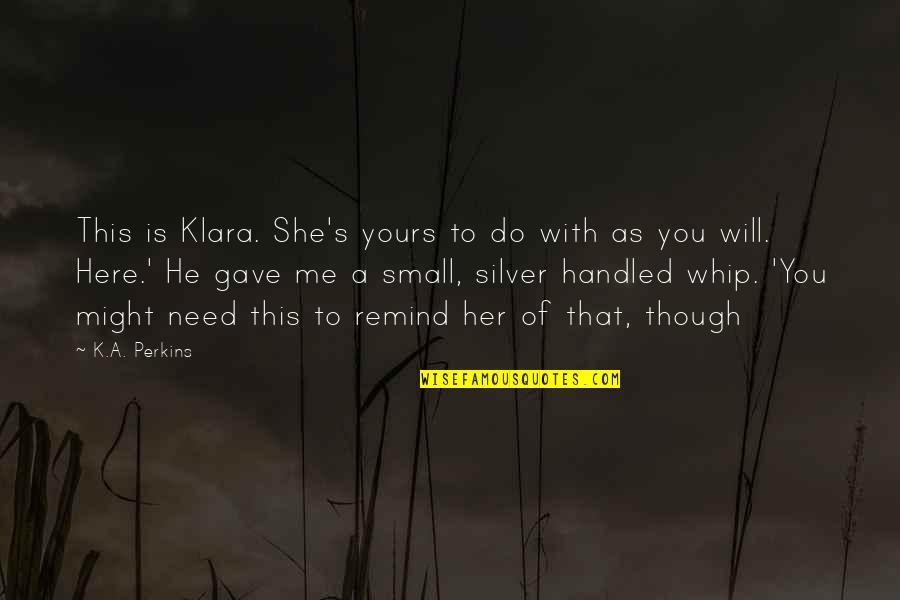 Remind Her Quotes By K.A. Perkins: This is Klara. She's yours to do with Remind Her Quotes By K.A. Perkins: This is Klara. She's yours to do with
