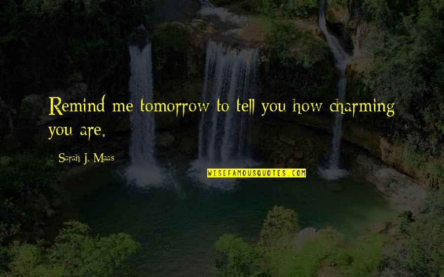 Remind Me Of You Quotes By Sarah J. Maas: Remind me tomorrow to tell you how charming