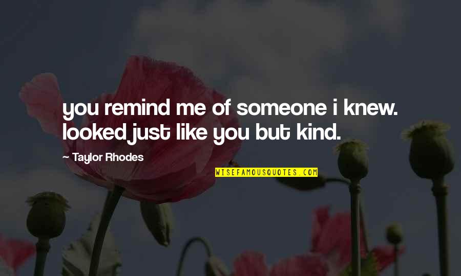 Remind Me Of You Quotes By Taylor Rhodes: you remind me of someone i knew. looked