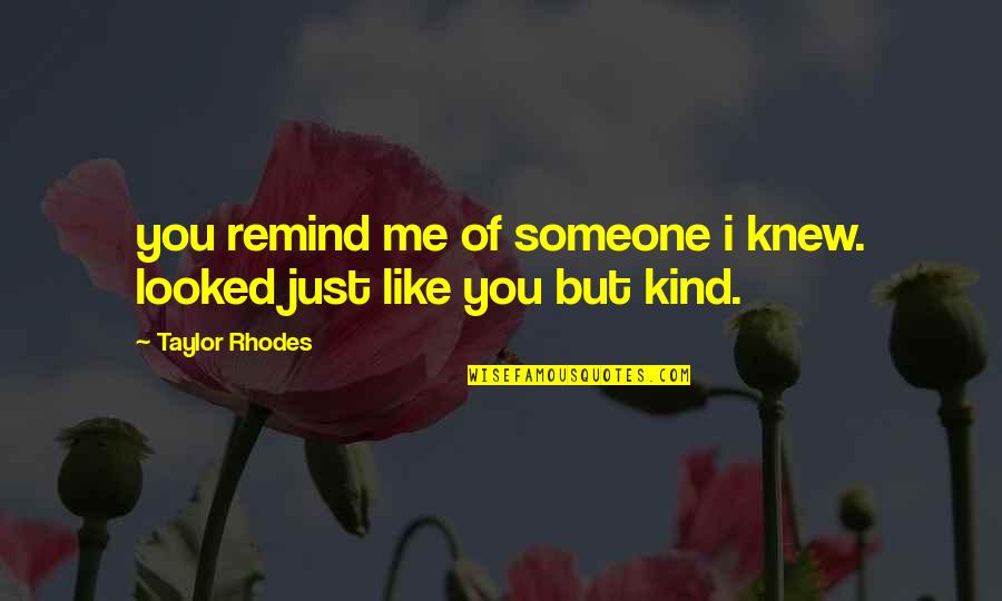Remind Me Of Your Love Quotes By Taylor Rhodes: you remind me of someone i knew. looked Remind Me Of Your Love Quotes By Taylor Rhodes: you remind me of someone i knew. looked