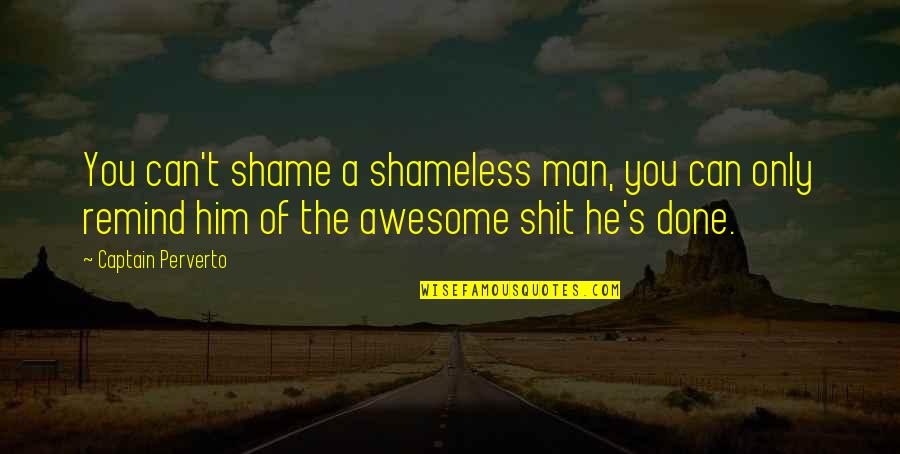 Remind You Quotes By Captain Perverto: You can't shame a shameless man, you can