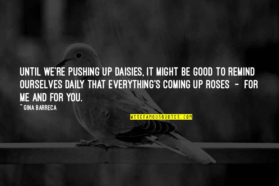 Remind You Quotes By Gina Barreca: Until we're pushing up daisies, it might be