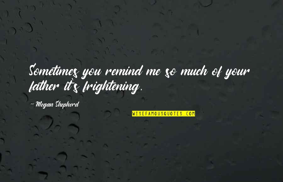Remind You Quotes By Megan Shepherd: Sometimes you remind me so much of your