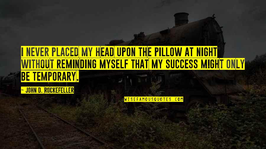Reminding Myself Quotes By John D. Rockefeller: I never placed my head upon the pillow