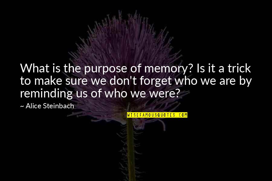 Reminding Quotes By Alice Steinbach: What is the purpose of memory? Is it Reminding Quotes By Alice Steinbach: What is the purpose of memory? Is it