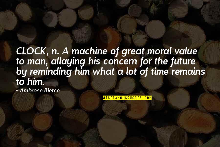 Reminding Quotes By Ambrose Bierce: CLOCK, n. A machine of great moral value Reminding Quotes By Ambrose Bierce: CLOCK, n. A machine of great moral value
