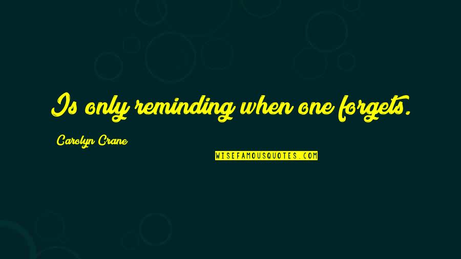 Reminding Quotes By Carolyn Crane: Is only reminding when one forgets.