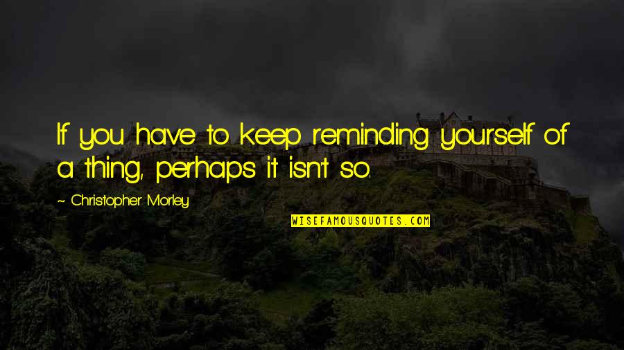 Reminding Quotes By Christopher Morley: If you have to keep reminding yourself of