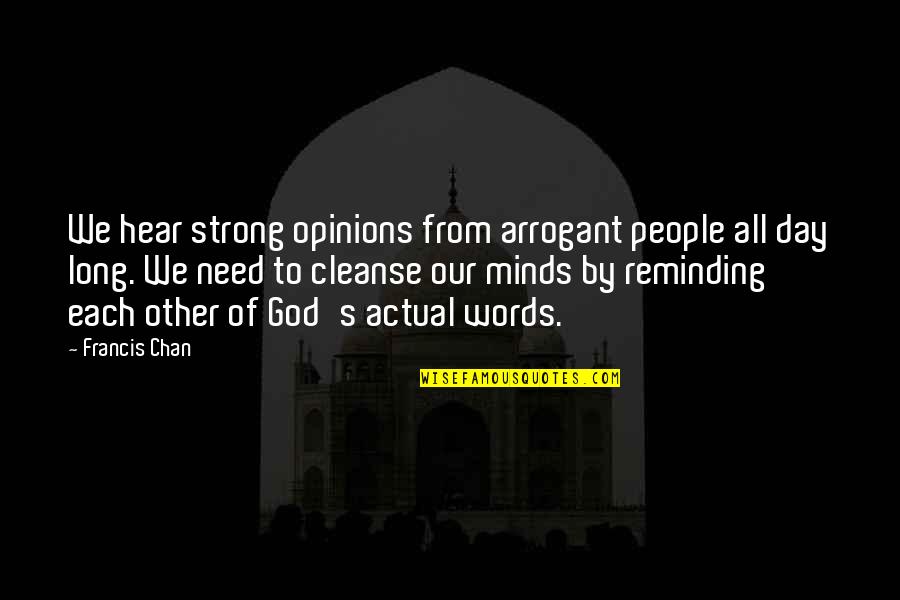Reminding Quotes By Francis Chan: We hear strong opinions from arrogant people all Reminding Quotes By Francis Chan: We hear strong opinions from arrogant people all