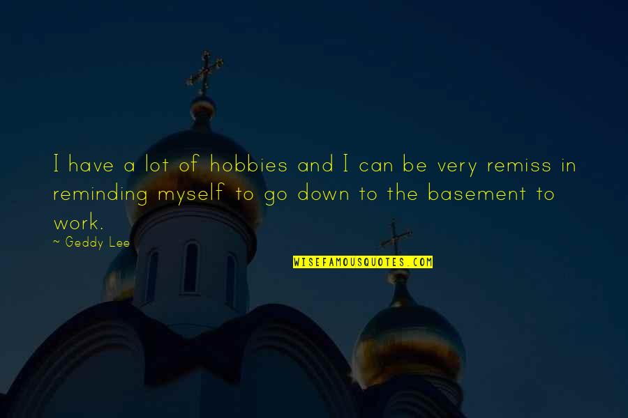 Reminding Quotes By Geddy Lee: I have a lot of hobbies and I Reminding Quotes By Geddy Lee: I have a lot of hobbies and I