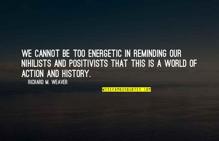 Reminding Quotes By Richard M. Weaver: We cannot be too energetic in reminding our Reminding Quotes By Richard M. Weaver: We cannot be too energetic in reminding our